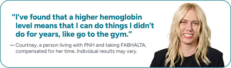 “I've found that a higher hemoglobin level means that I can do things I didn't do for years, like go to the gym.” Courtney, a person living with PNH and taking FABHALTA, compensated for her time. Individual results may vary.