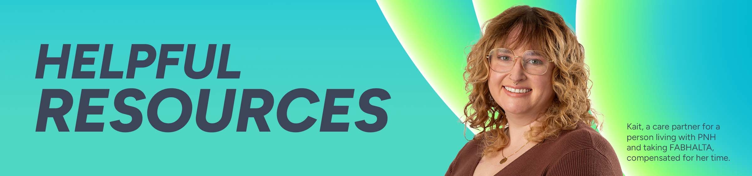 Helpful Resources. Kait, a care partner for a person living with PNH and taking FABHALTA, compensated for her time.